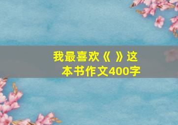 我最喜欢《 》这本书作文400字